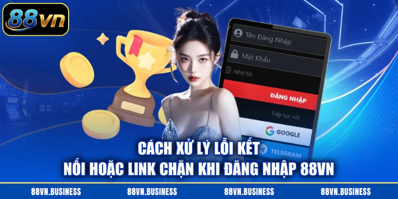 Cách xử lý lỗi kết nối hoặc link chặn khi đăng nhập 88VN
