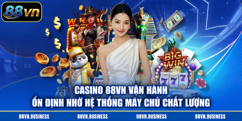 Casino 88VN vận hành ổn định nhờ hệ thống máy chủ chất lượng