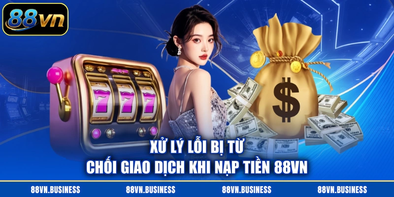 Xử lý lỗi bị từ chối giao dịch khi nạp tiền 88VN